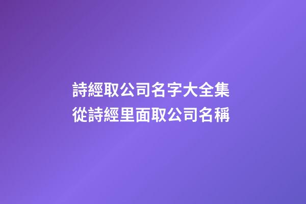詩經取公司名字大全集 從詩經里面取公司名稱-第1張-公司起名-玄機派